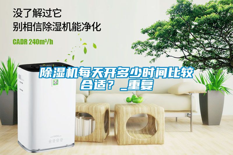 除濕機每天開多少時間比較合適？_重復(fù)