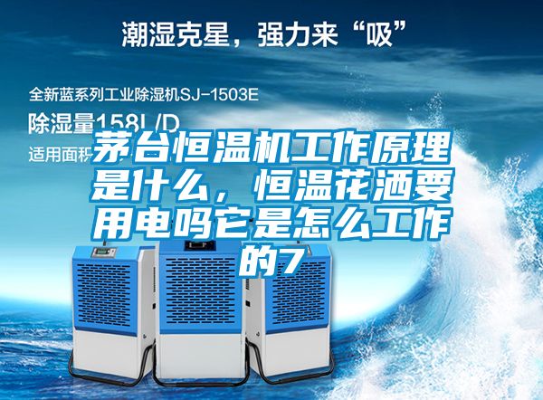 茅臺恒溫機工作原理是什么，恒溫花灑要用電嗎它是怎么工作的7