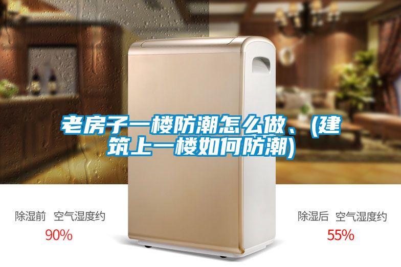 老房子一樓防潮怎么做、(建筑上一樓如何防潮)