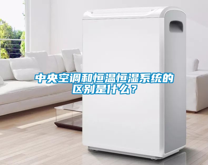 中央空調和恒溫恒濕系統的區別是什么？