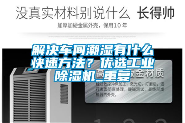 解決車間潮濕有什么快速方法？優選工業除濕機_重復