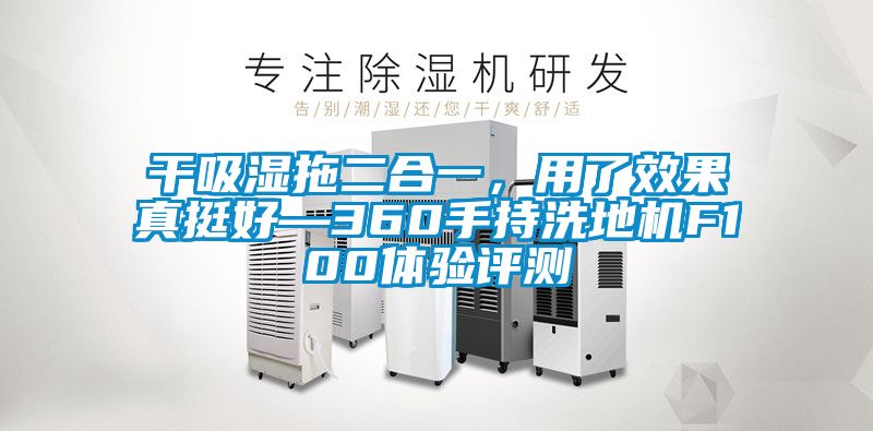 干吸濕拖二合一，用了效果真挺好—360手持洗地機F100體驗評測