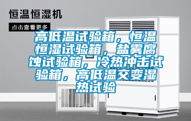 高低溫試驗箱，恒溫恒濕試驗箱，鹽霧腐蝕試驗箱，冷熱沖擊試驗箱，高低溫交變濕熱試驗
