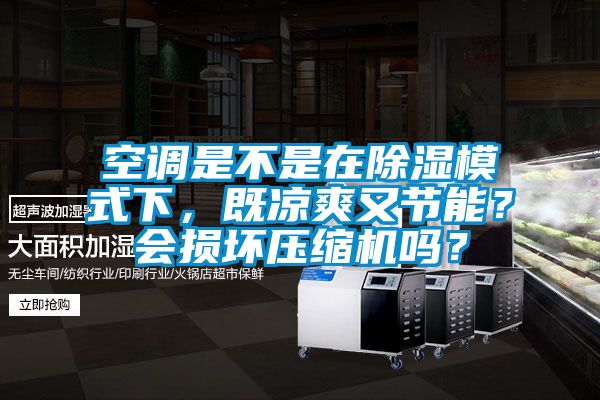 空調(diào)是不是在除濕模式下，既涼爽又節(jié)能？會損壞壓縮機(jī)嗎？