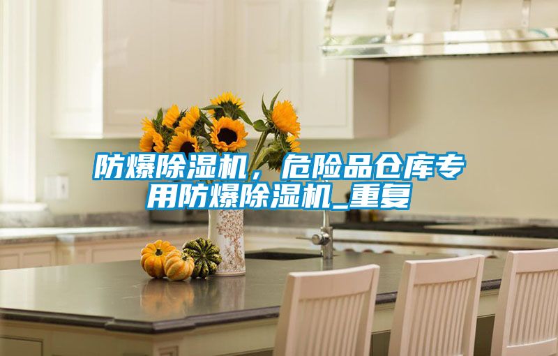 防爆除濕機(jī)，危險(xiǎn)品倉(cāng)庫(kù)專用防爆除濕機(jī)_重復(fù)