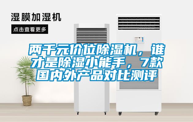 兩千元價(jià)位除濕機(jī)，誰(shuí)才是除濕小能手，7款國(guó)內(nèi)外產(chǎn)品對(duì)比測(cè)評(píng)