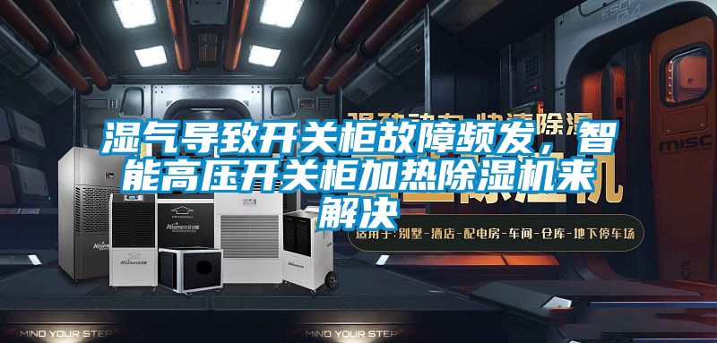 濕氣導(dǎo)致開關(guān)柜故障頻發(fā)，智能高壓開關(guān)柜加熱除濕機來解決