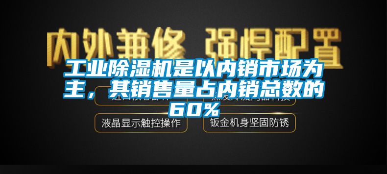 工業(yè)除濕機(jī)是以內(nèi)銷市場為主，其銷售量占內(nèi)銷總數(shù)的60%