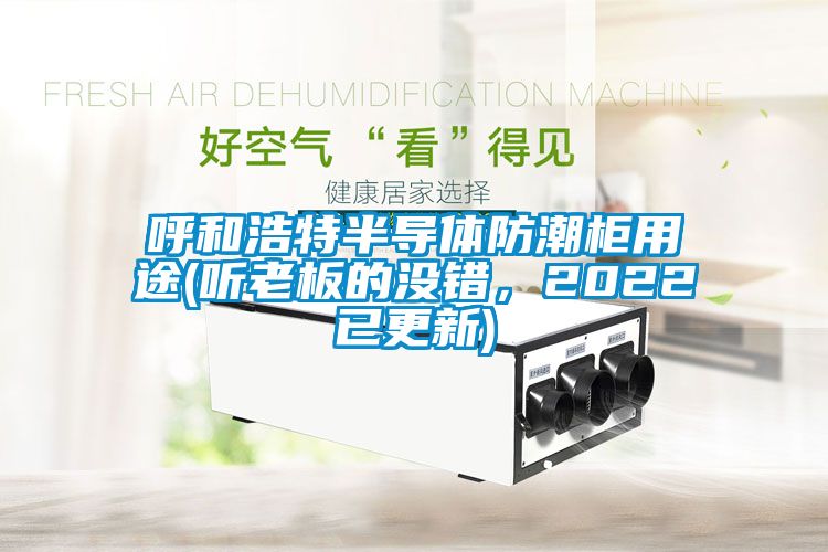 呼和浩特半導(dǎo)體防潮柜用途(聽老板的沒錯，2022已更新)