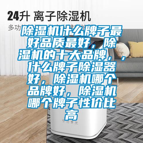 除濕機什么牌子最好品質最好，除濕機的十大品牌，，什么牌子除濕器好，除濕機哪個品牌好，除濕機哪個牌子性價比高