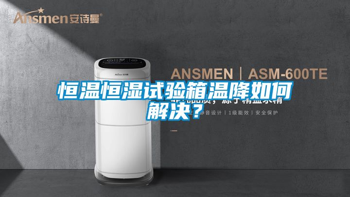 恒溫恒濕試驗(yàn)箱溫降如何解決？