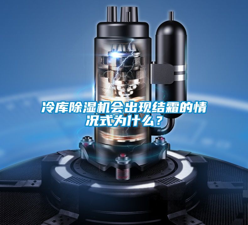 冷庫除濕機(jī)會出現(xiàn)結(jié)霜的情況式為什么？