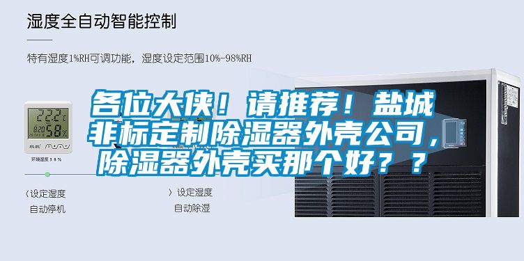 各位大俠！請推薦！鹽城非標定制除濕器外殼公司，除濕器外殼買那個好？？
