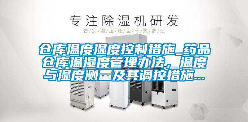 倉庫溫度濕度控制措施_藥品倉庫溫濕度管理辦法，溫度與濕度測量及其調控措施...
