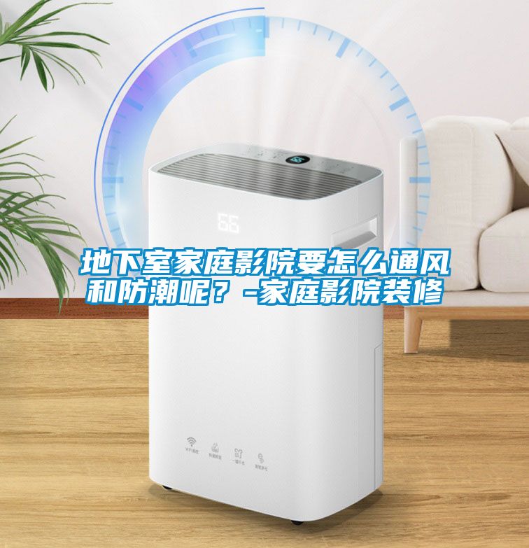 地下室家庭影院要怎么通風和防潮呢？-家庭影院裝修