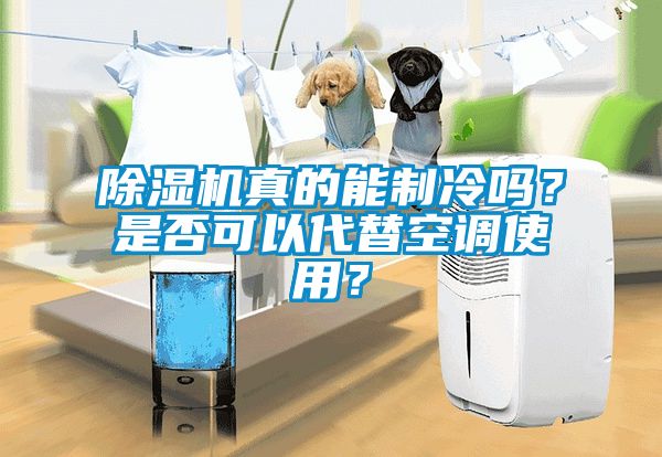 除濕機真的能制冷嗎？是否可以代替空調(diào)使用？