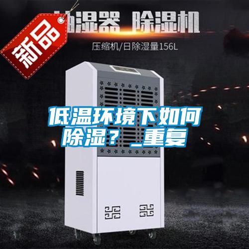 低溫環境下如何除濕？_重復