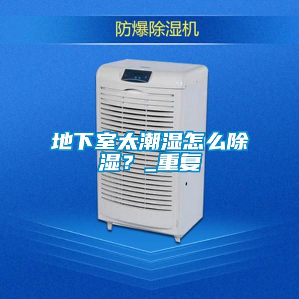 地下室太潮濕怎么除濕？_重復