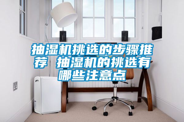 抽濕機(jī)挑選的步驟推薦 抽濕機(jī)的挑選有哪些注意點