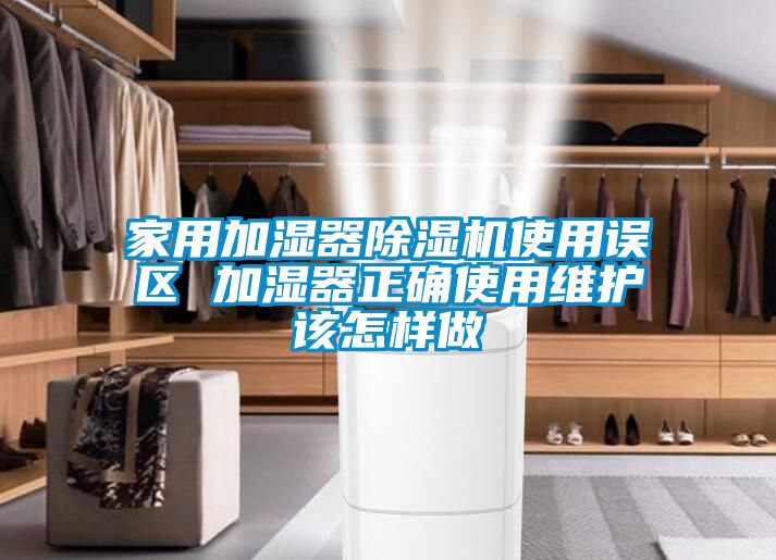 家用加濕器除濕機使用誤區(qū) 加濕器正確使用維護(hù)該怎樣做