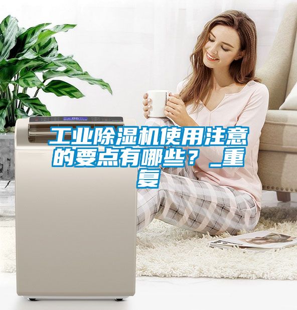 工業除濕機使用注意的要點有哪些？_重復